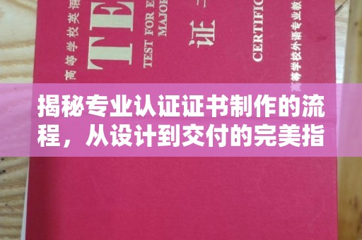 宏伟揭秘专业认证证书制作的流程，从设计到交付的完美指南