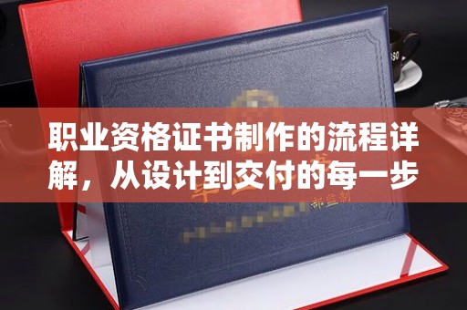 梨树县职业资格证书制作的流程详解，从设计到交付的每一步