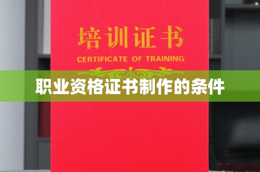 乡宁职业资格证书制作的条件