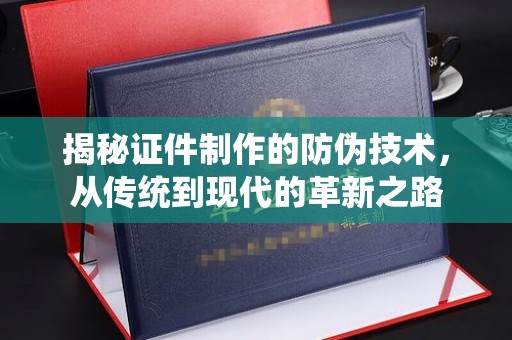 紫阳揭秘证件制作的防伪技术，从传统到现代的革新之路
