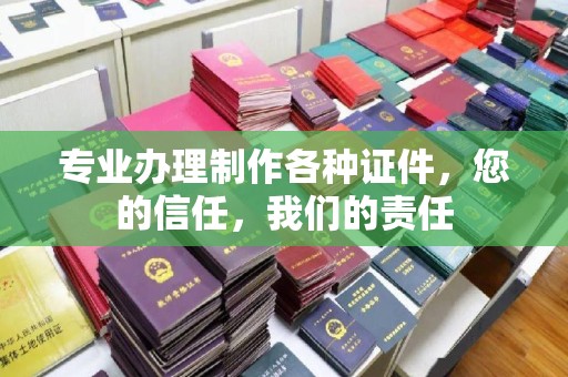 莲都专业办理制作各种证件，您的信任，我们的责任